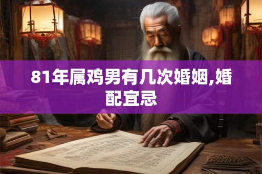 81年属鸡男有几次婚姻,婚配宜忌