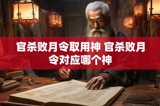 官杀败月令取用神 官杀败月令对应哪个神 官杀败月令取用神 官杀败月令对应哪个神