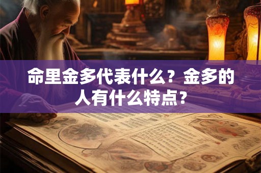 命里金多代表什么?金多的人有什么特点? 命里金多代表什么?金多的人有什么特点?