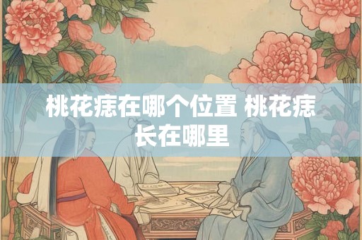 桃花痣在哪个位置 桃花痣长在哪里 桃花痣在哪个位置 桃花痣长在哪里