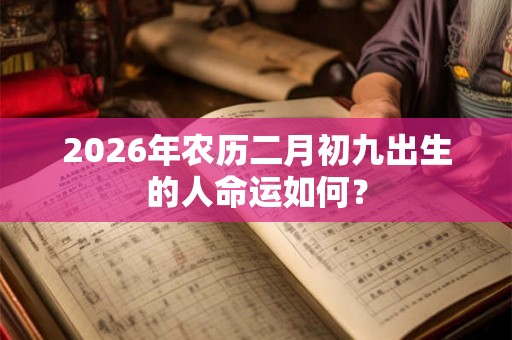 2026年农历二月初九出生的人命运如何？
