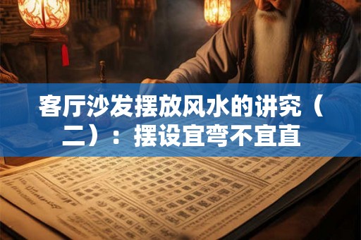 客厅沙发摆放风水的讲究（二）：摆设宜弯不宜直