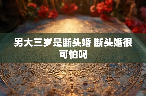 男大三岁是断头婚 断头婚很可怕吗