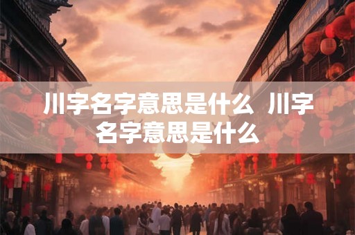 川字名字意思是什么  川字名字意思是什么