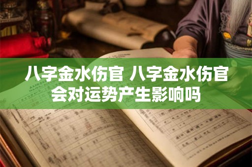 八字金水伤官 八字金水伤官会对运势产生影响吗