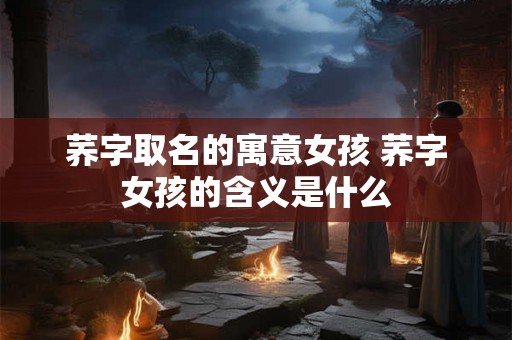 荞字取名的寓意女孩 荞字女孩的含义是什么