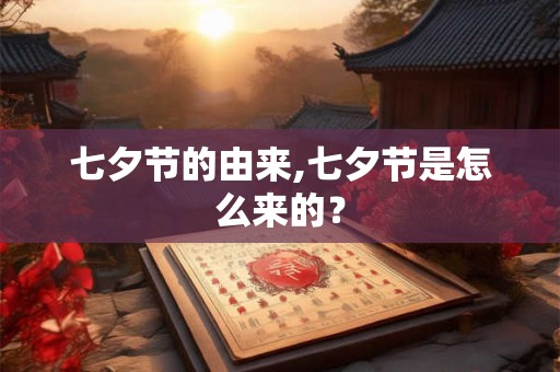 七夕节的由来,七夕节是怎么来的? 七夕节的由来,七夕节是怎么来的?