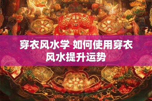 穿衣风水学 如何使用穿衣风水提升运势