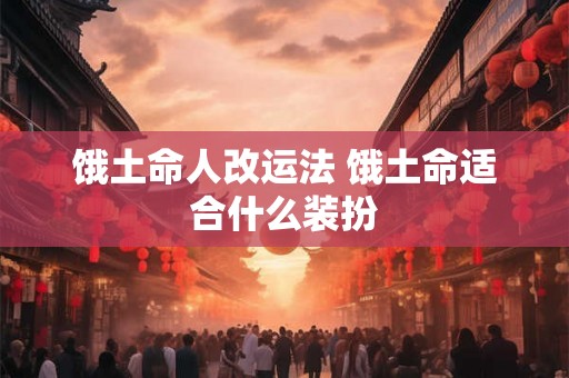 饿土命人改运法 饿土命适合什么装扮