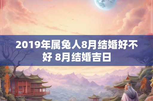2019年属兔人8月结婚好不好 8月结婚吉日