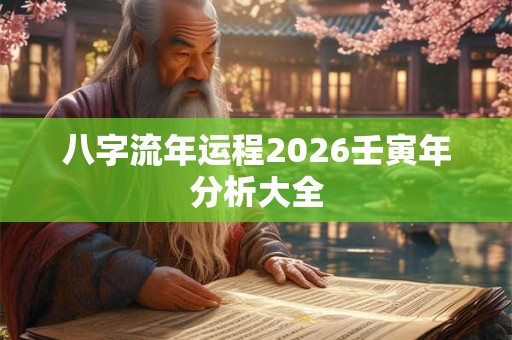 八字流年运程2026壬寅年分析大全 八字流年运程2026壬寅年分析大全