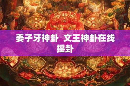 姜子牙神卦  文王神卦在线摇卦