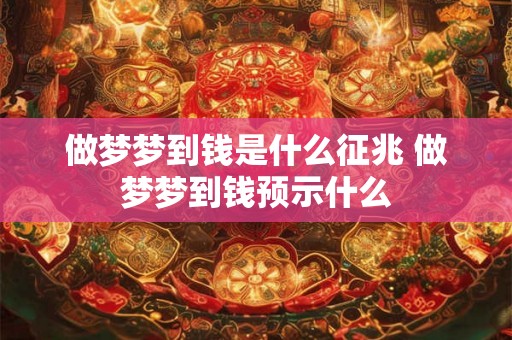 做梦梦到钱是什么征兆 做梦梦到钱预示什么