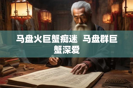 马盘火巨蟹痴迷  马盘群巨蟹深爱
