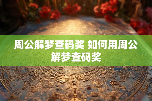 周公解梦查码奖 如何用周公解梦查码奖