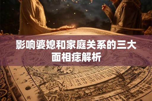 影响婆媳和家庭关系的三大面相痣解析