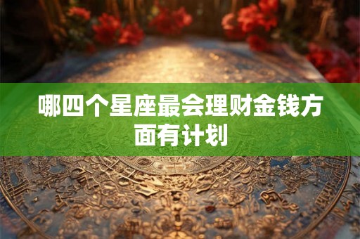 哪四个星座最会理财金钱方面有计划