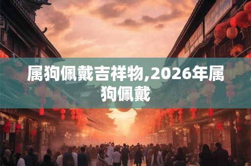 属狗佩戴吉祥物,2026年属狗佩戴