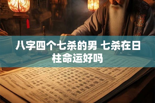 八字四个七杀的男 七杀在日柱命运好吗