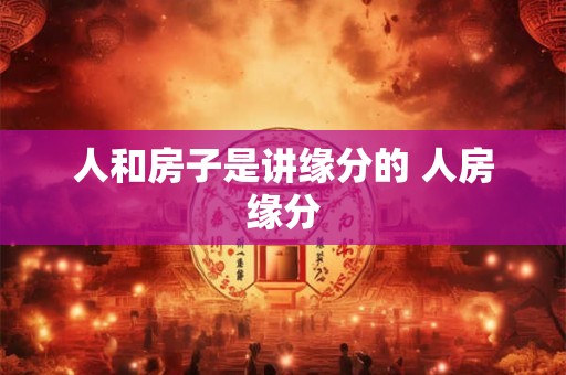 人和房子是讲缘分的 人房缘分 人和房子是讲缘分的 人房缘分