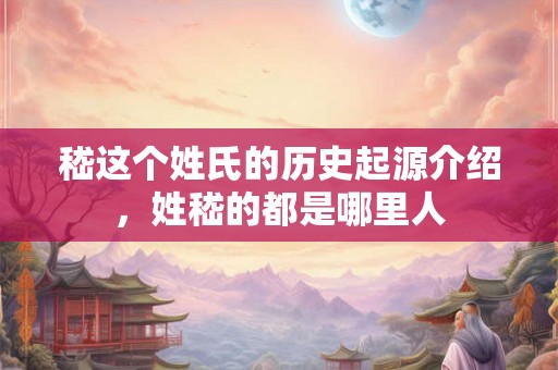 嵇这个姓氏的历史起源介绍，姓嵇的都是哪里人