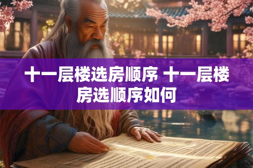 十一层楼选房顺序 十一层楼房选顺序如何