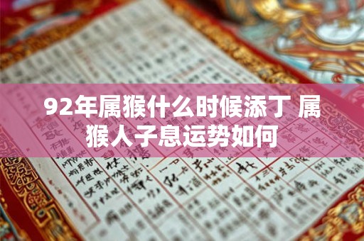 92年属猴什么时候添丁 属猴人子息运势如何