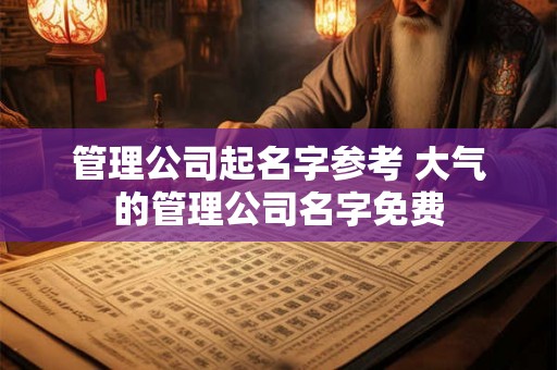 管理公司起名字参考 大气的管理公司名字免费
