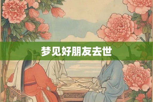 梦见好朋友去世 梦见好朋友去世