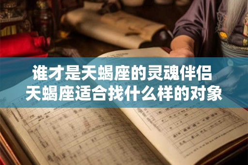 谁才是天蝎座的灵魂伴侣 天蝎座适合找什么样的对象