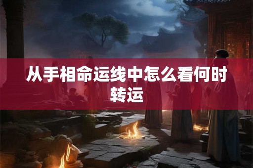 从手相命运线中怎么看何时转运