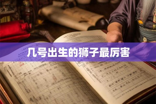 几号出生的狮子最厉害