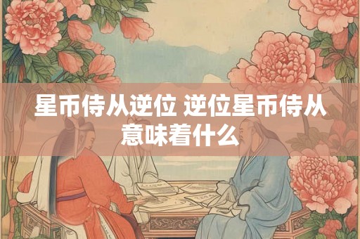 星币侍从逆位 逆位星币侍从意味着什么
