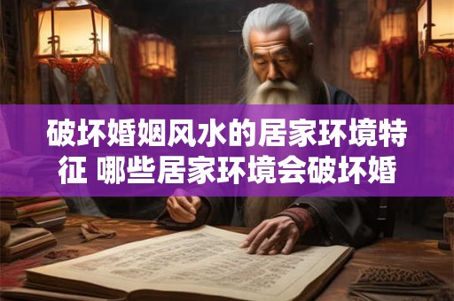 破坏婚姻风水的居家环境特征 哪些居家环境会破坏婚姻风水 破坏婚姻风水的居家环境特征 哪些居家环境会破坏婚姻风水