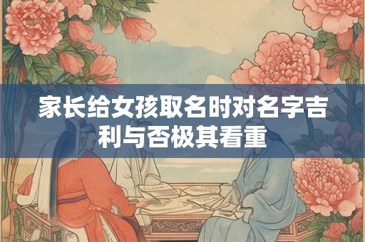 家长给女孩取名时对名字吉利与否极其看重