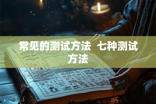常见的测试方法  七种测试方法