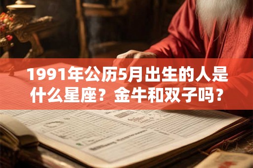 1991年公历5月出生的人是什么星座？金牛和双子吗？