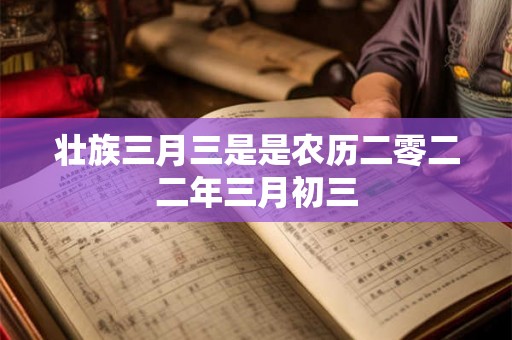 壮族三月三是是农历二零二二年三月初三