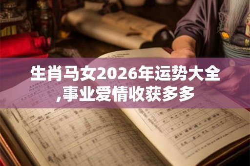 生肖马女2026年运势大全,事业爱情收获多多