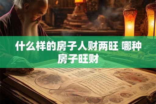 什么样的房子人财两旺 哪种房子旺财