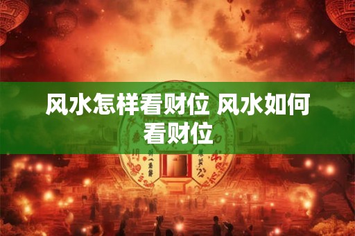 风水怎样看财位 风水如何看财位