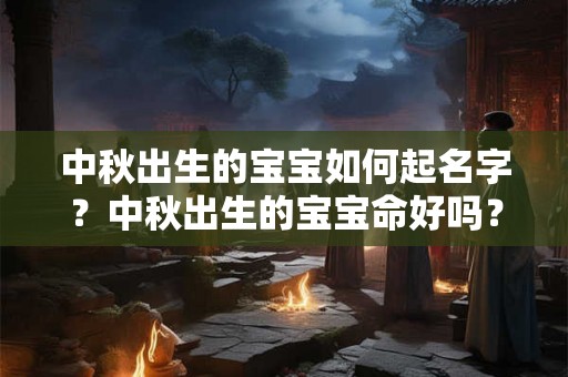 中秋出生的宝宝如何起名字？中秋出生的宝宝命好吗？