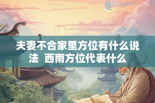 夫妻不合家里方位有什么说法  西南方位代表什么