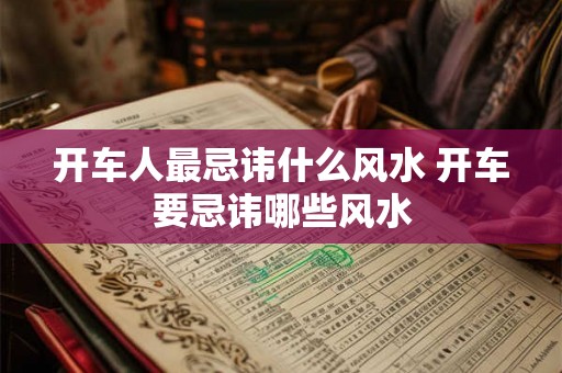 开车人最忌讳什么风水 开车要忌讳哪些风水