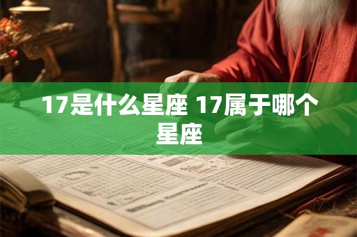 17是什么星座 17属于哪个星座 17是什么星座 17属于哪个星座