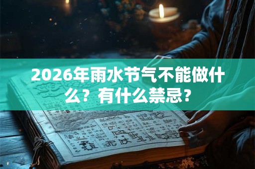 2026年雨水节气不能做什么？有什么禁忌？
