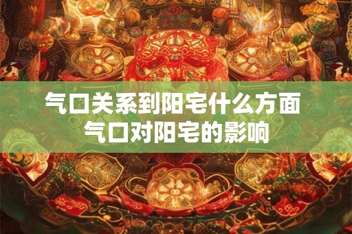气口关系到阳宅什么方面 气口对阳宅的影响
