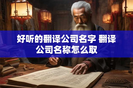 好听的翻译公司名字 翻译公司名称怎么取