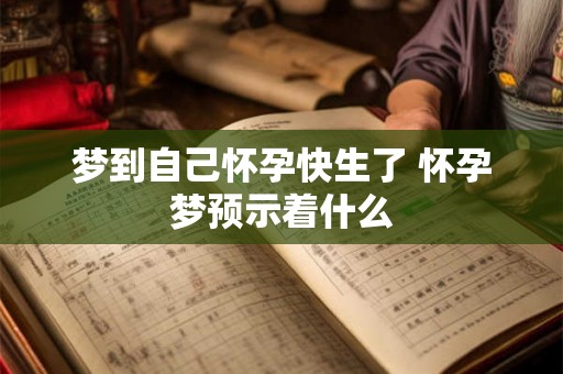 梦到自己怀孕快生了 怀孕梦预示着什么