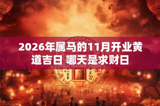 2026年属马的11月开业黄道吉日 哪天是求财日
